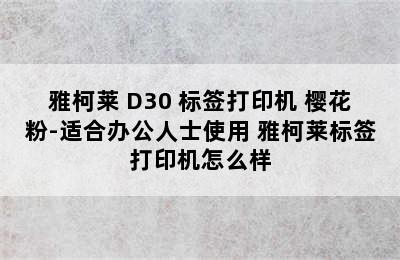 雅柯莱 D30 标签打印机 樱花粉-适合办公人士使用 雅柯莱标签打印机怎么样